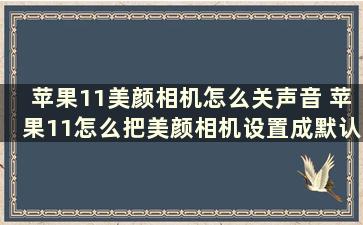 苹果11美颜相机怎么关声音 苹果11怎么把美颜相机设置成默认相机